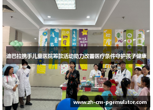 迪巴拉携手儿童医院筹款活动助力改善医疗条件守护孩子健康