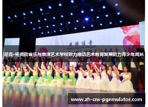 尼克·杨资助音乐与表演艺术学校致力推动艺术教育发展助力青少年成长