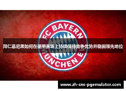 拜仁慕尼黑如何在德甲赛场上持续保持竞争优势并稳固领先地位