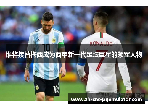 谁将接替梅西成为西甲新一代足坛巨星的领军人物