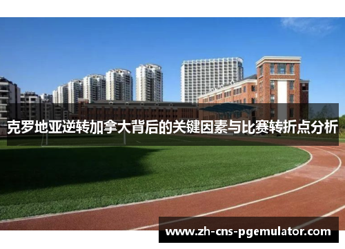 克罗地亚逆转加拿大背后的关键因素与比赛转折点分析