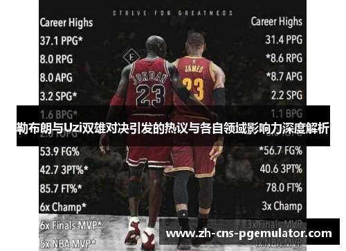 勒布朗与Uzi双雄对决引发的热议与各自领域影响力深度解析