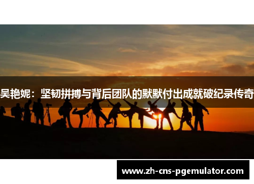 吴艳妮：坚韧拼搏与背后团队的默默付出成就破纪录传奇