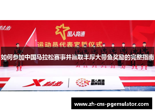 如何参加中国马拉松赛事并赢取丰厚大带鱼奖励的完整指南