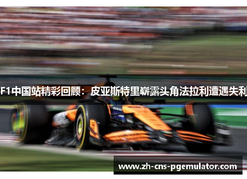 F1中国站精彩回顾：皮亚斯特里崭露头角法拉利遭遇失利