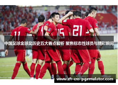 中国足球金球奖历史五大看点解析 聚焦标志性球员与精彩瞬间