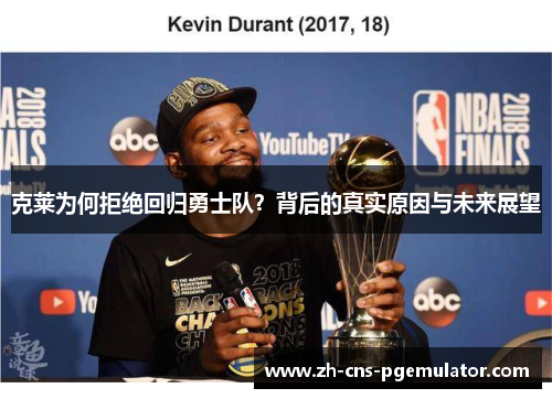 克莱为何拒绝回归勇士队？背后的真实原因与未来展望
