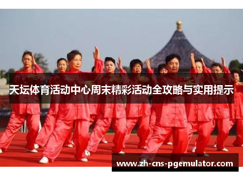 天坛体育活动中心周末精彩活动全攻略与实用提示