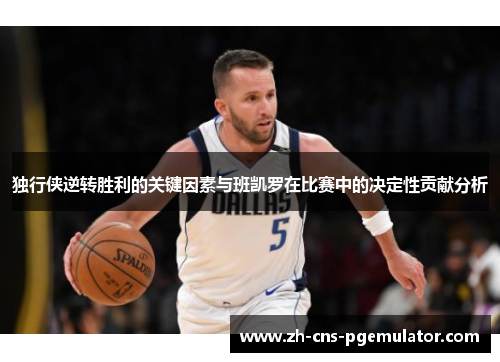 独行侠逆转胜利的关键因素与班凯罗在比赛中的决定性贡献分析