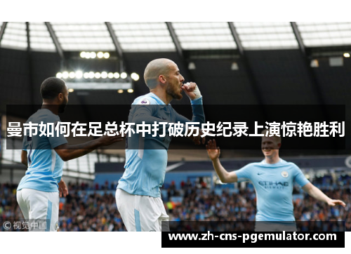 曼市如何在足总杯中打破历史纪录上演惊艳胜利