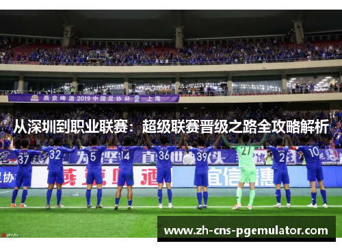 从深圳到职业联赛：超级联赛晋级之路全攻略解析