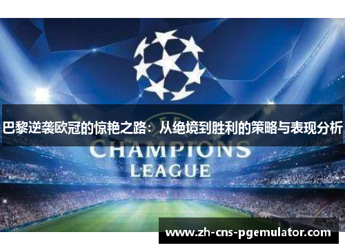 巴黎逆袭欧冠的惊艳之路：从绝境到胜利的策略与表现分析
