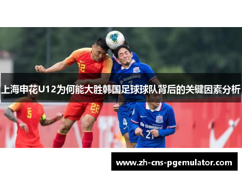 上海申花U12为何能大胜韩国足球球队背后的关键因素分析
