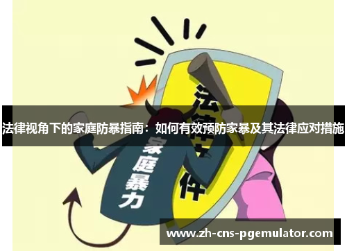 法律视角下的家庭防暴指南：如何有效预防家暴及其法律应对措施