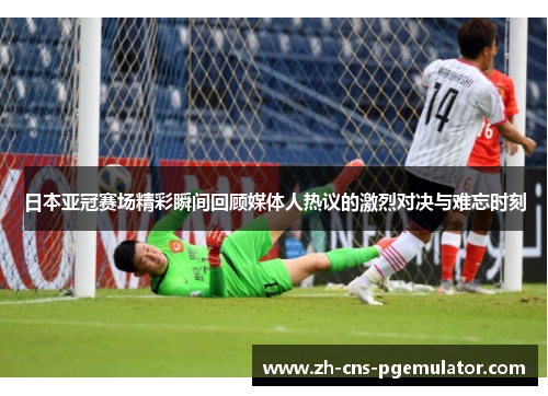 日本亚冠赛场精彩瞬间回顾媒体人热议的激烈对决与难忘时刻