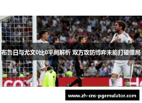 布鲁日与尤文0比0平局解析 双方攻防博弈未能打破僵局