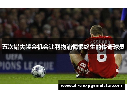 五次错失转会机会让利物浦悔恨终生的传奇球员