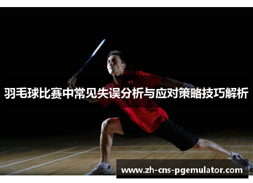 羽毛球比赛中常见失误分析与应对策略技巧解析