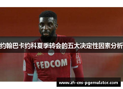 约翰巴卡约科夏季转会的五大决定性因素分析