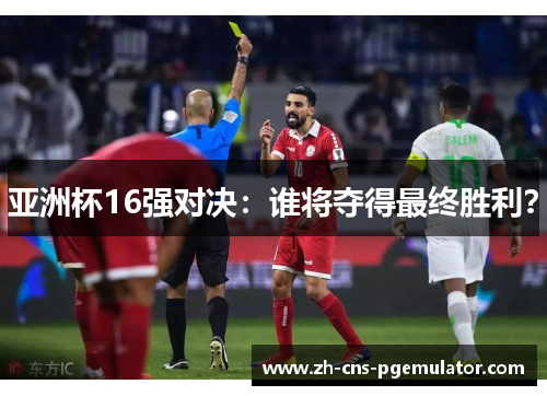 亚洲杯16强对决：谁将夺得最终胜利？