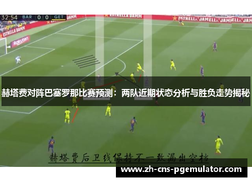 赫塔费对阵巴塞罗那比赛预测：两队近期状态分析与胜负走势揭秘