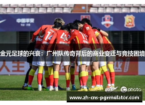 金元足球的兴衰：广州队传奇背后的商业变迁与竞技困境