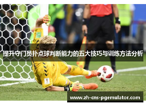 提升守门员扑点球判断能力的五大技巧与训练方法分析