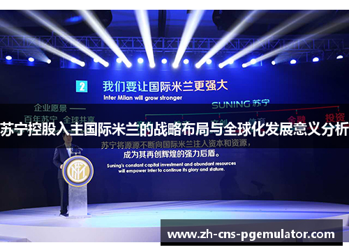 苏宁控股入主国际米兰的战略布局与全球化发展意义分析