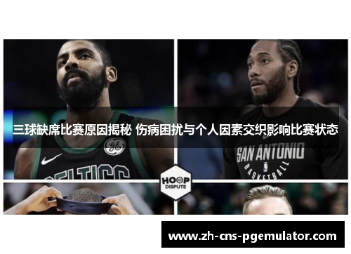 三球缺席比赛原因揭秘 伤病困扰与个人因素交织影响比赛状态
