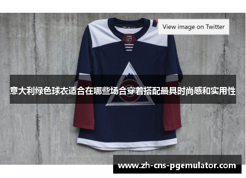 意大利绿色球衣适合在哪些场合穿着搭配最具时尚感和实用性