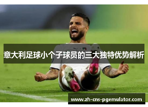 意大利足球小个子球员的三大独特优势解析