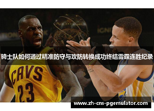 骑士队如何通过精准防守与攻防转换成功终结雷霆连胜纪录