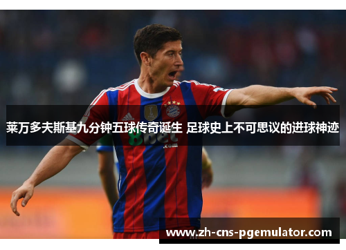 莱万多夫斯基九分钟五球传奇诞生 足球史上不可思议的进球神迹