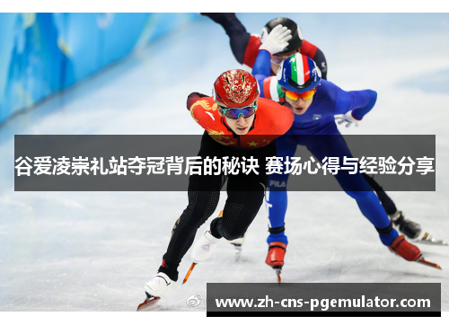 谷爱凌崇礼站夺冠背后的秘诀 赛场心得与经验分享