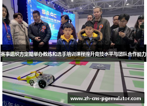 赛事组织方定期举办教练和选手培训课程提升竞技水平与团队合作能力