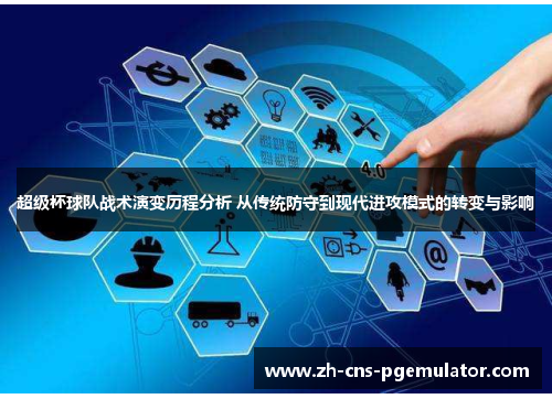 超级杯球队战术演变历程分析 从传统防守到现代进攻模式的转变与影响