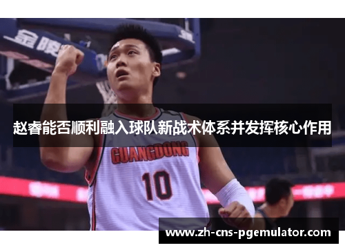 赵睿能否顺利融入球队新战术体系并发挥核心作用