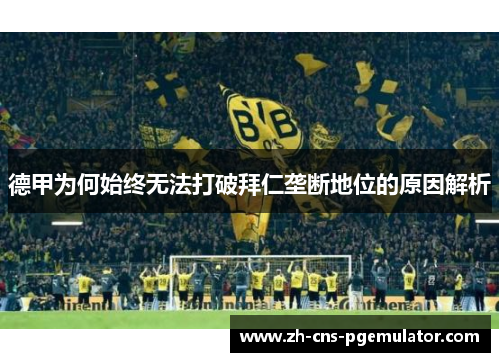 德甲为何始终无法打破拜仁垄断地位的原因解析