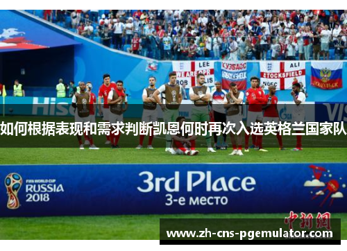 如何根据表现和需求判断凯恩何时再次入选英格兰国家队 如何根据表现和需求判断凯恩何时再次入选英格兰国家队