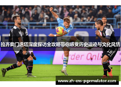 拉齐奥门迭塔深度探访全攻略带你感受历史遗迹与文化风情