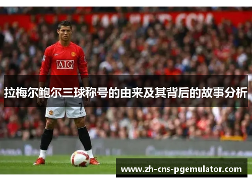 拉梅尔鲍尔三球称号的由来及其背后的故事分析 拉梅尔鲍尔三球称号的由来及其背后的故事分析