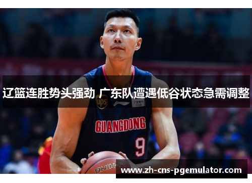 辽篮连胜势头强劲 广东队遭遇低谷状态急需调整