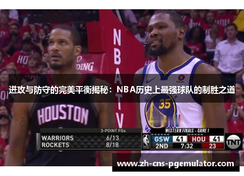 进攻与防守的完美平衡揭秘:NBA历史上最强球队的制胜之道 进攻与防守的完美平衡揭秘:NBA历史上最强球队的制胜之道