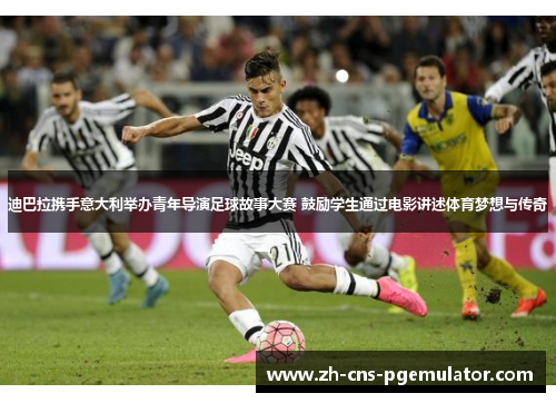 迪巴拉携手意大利举办青年导演足球故事大赛 鼓励学生通过电影讲述体育梦想与传奇 迪巴拉携手意大利举办青年导演足球故事大赛 鼓励学生通过电影讲述体育梦想与传奇