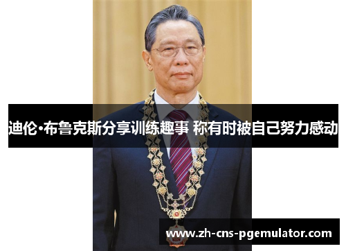 迪伦·布鲁克斯分享训练趣事 称有时被自己努力感动 迪伦·布鲁克斯分享训练趣事 称有时被自己努力感动