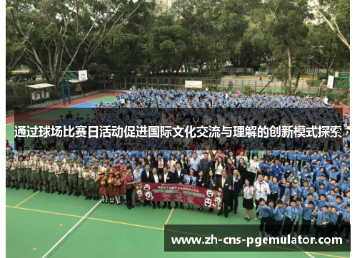 通过球场比赛日活动促进国际文化交流与理解的创新模式探索