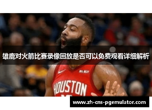 雄鹿对火箭比赛录像回放是否可以免费观看详细解析 雄鹿对火箭比赛录像回放是否可以免费观看详细解析
