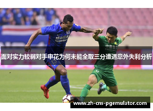 面对实力较弱对手申花为何未能全取三分遭遇意外失利分析