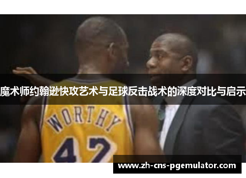 魔术师约翰逊快攻艺术与足球反击战术的深度对比与启示
