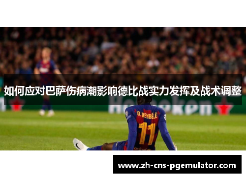 如何应对巴萨伤病潮影响德比战实力发挥及战术调整